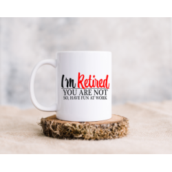 I'm Retired, you are not so, have fun at work  mug